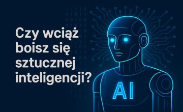 Czy wciąż boisz się sztucznej inteligencji? Czas ją oswoić!